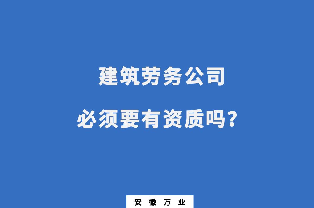建筑勞務(wù)公司必須要有資質(zhì)嗎？