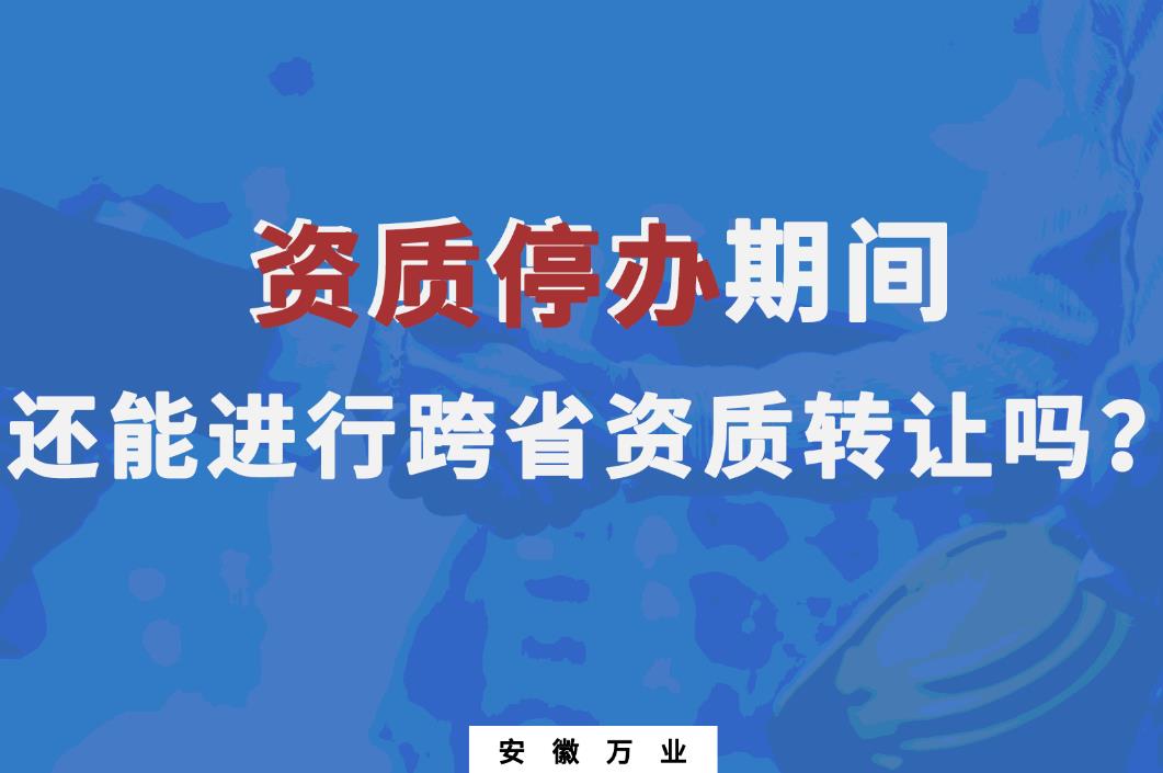 資質(zhì)停辦期間還能進(jìn)行跨省資質(zhì)轉(zhuǎn)讓嗎？