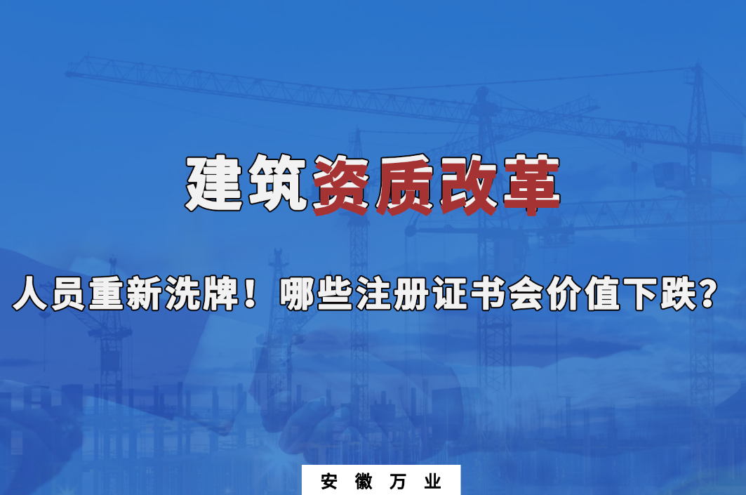 建筑施工資質(zhì)大改革，人員重新洗牌！哪些注冊(cè)證書(shū)會(huì)下跌？