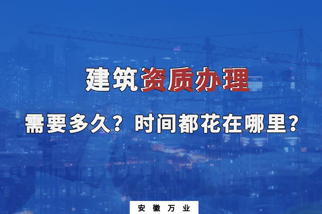 建筑資質(zhì)辦理需要多久？時(shí)間都花在哪里？