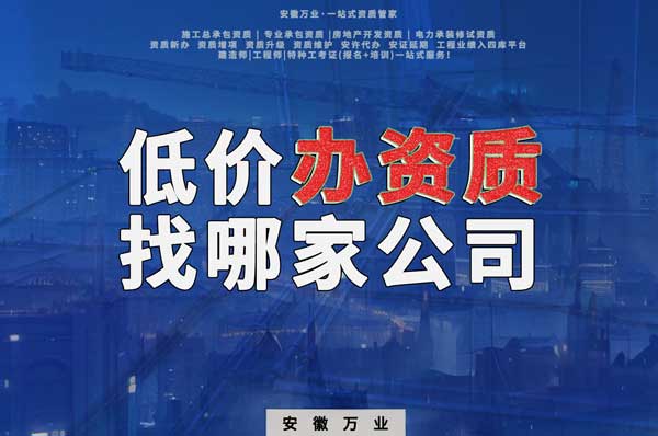 合肥低價辦理資質(zhì)，為何選擇安徽萬業(yè)？