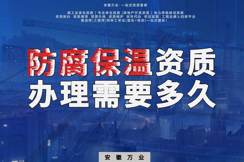 淮北防腐保溫資質(zhì)辦理需要多長時間？