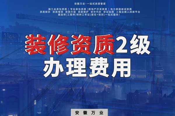 合肥裝修資質(zhì)2級(jí)辦理要多少費(fèi)用？
